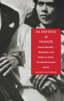 In Defense of Honor : Sexual Morality, Modernity, and Nation in Early-Twentieth-Century Brazil