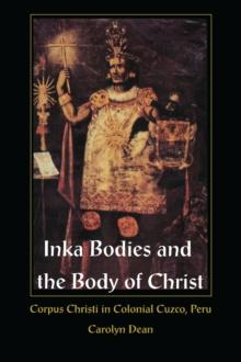 Inka Bodies and the Body of Christ : Corpus Christi in Colonial Cuzco, Peru