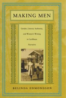 Making Men : Gender, Literary Authority, and Women's Writing in Caribbean Narrative