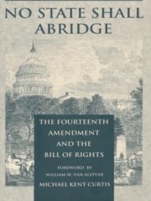 No State Shall Abridge : The Fourteenth Amendment and the Bill of Rights