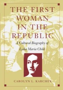 The First Woman in the Republic : A Cultural Biography of Lydia Maria Child