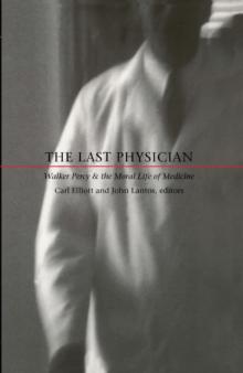 The Last Physician : Walker Percy and the Moral Life of Medicine