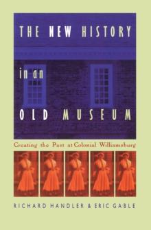 The New History in an Old Museum : Creating the Past at Colonial Williamsburg