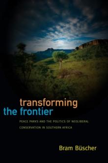 Transforming the Frontier : Peace Parks and the Politics of Neoliberal Conservation in Southern Africa