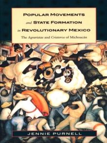 Popular Movements and State Formation in Revolutionary Mexico : The Agraristas and Cristeros of Michoacan