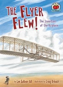 The Flyer Flew! : The Invention of the Airplane