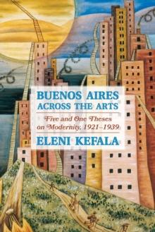 Buenos Aires Across the Arts : Five and One Theses on Modernity, 1921-1939