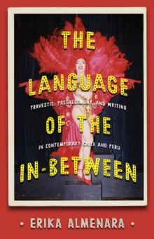 The Language of the In-Between : Transvestism, Subalternity, and Writing in Contemporary Chile and Peru