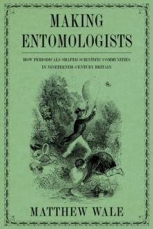 Making Entomologists : How Periodicals Shaped Scientific Communities in Nineteenth-Century Britain