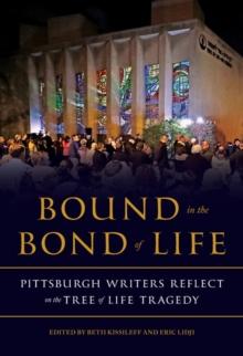 Bound in the Bond of Life : Pittsburgh Writers Reflect on the Tree of Life Tragedy