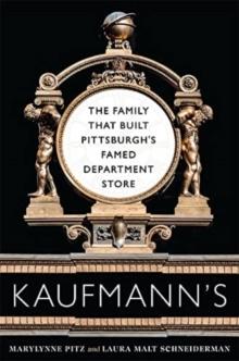 Kaufmann's : The Family That Built Pittsburgh's Famed Department Store