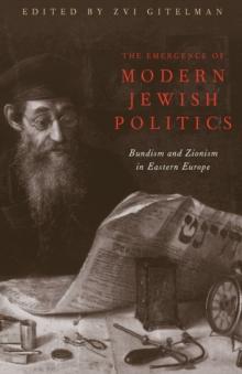 The Emergence Of Modern Jewish Politics : Bundism And Zionism In Eastern Europe