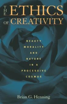 The Ethics of Creativity : Beauty, Morality, and Nature in a Processive Cosmos