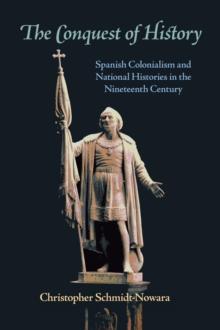 The Conquest of History : Spanish Colonialism and National Histories in the Nineteenth Century