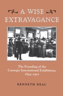 A Wise Extravagance : The Founding of the Carnegie International Exhibitions, 1895-1901