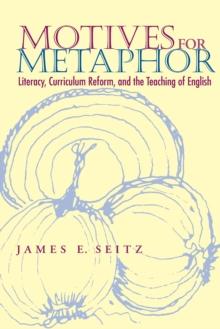 Motives For Metaphor : Literacy, Curriculum Reform, and the Teaching of English