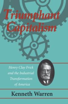 Triumphant Capitalism : Henry Clay Frick and the Industrial Transformation of America