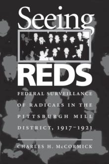 Seeing Reds : Federal Surveillance of Radicals in the Pittsburgh Mill District, 1917-1921