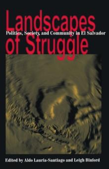 Landscapes Of Struggle : Politics Society And Community In El Salvador