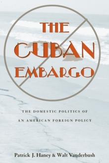 The Cuban Embargo : The Domestic Politics of an American Foreign Policy