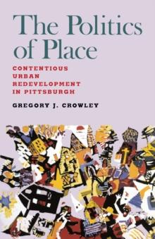 The Politics of Place : Contentious Urban Redevlopment in Pittsburgh