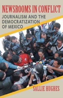 Newsrooms in Conflict : Journalism and the Democratization of Mexico