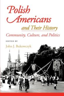 Polish Americans and Their History : Community, Culture, and Politics