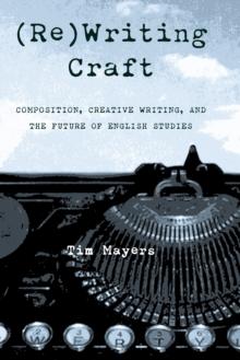 (Re)Writing Craft : Composition, Creative Writing, and the Future of English Studies