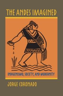 The Andes Imagined : Indigenismo, Society, and Modernity