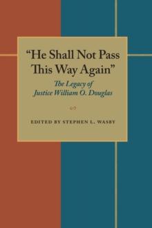 He Shall Not Pass This Way Again : The Legacy of Justice William O. Douglas