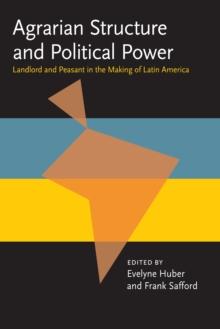 Agrarian Structure Political Power : Landlord and Peasant in the Making of Latin America