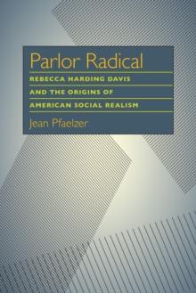 Parlor Radical : Rebecca Harding Davis and the Origins of American Social Realism