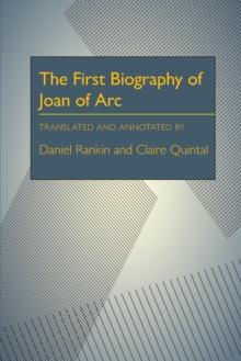 The First Biography of Joan of Arc : Translated and Annotated by Daniel Rankin and Claire Quintal