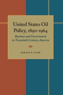 United States Oil Policy, 1890-1964 : Business and Government in Twentieth Century America