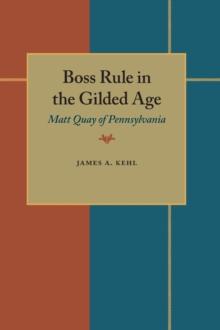 Boss Rule in the Gilded Age : Matt Quay of Pennsylvania