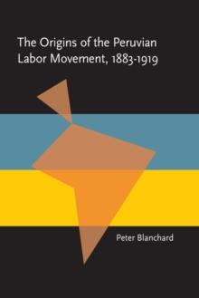 The Origins of the Peruvian Labor Movement, 1883-1919