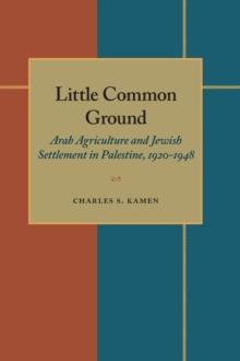 Little Common Ground : Arab Agriculture and Jewish Settlement in Palestine, 1920-1948