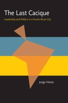 The Last Cacique : Leadership and Politics in a Puerto Rican City