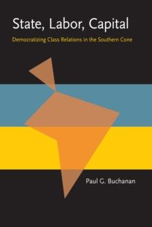 State, Labor,  Capital : Democratizing Class Relations in the Southern Cone