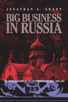 Big Business in Russia : The Putilov Company in Late Imperial Russia, 1868-1917