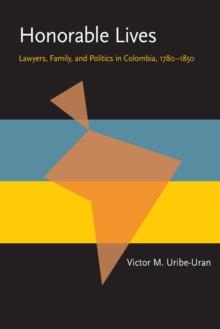 Honorable Lives : Lawyers, Family, and Politics in Colombia, 1780-1850