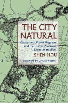 The City Natural : Garden and Forest Magazine and the Rise of American Environmentalism