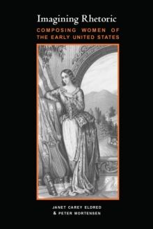 Imagining Rhetoric : Composing Women of the Early United States