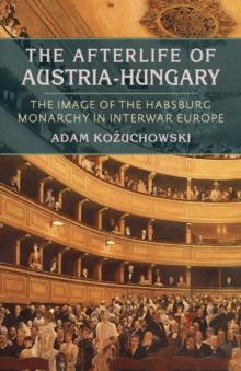 The Afterlife of Austria-Hungary : The Image of the Habsburg Monarchy in Interwar Europe