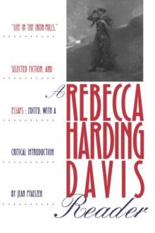 A Rebecca Harding Davis Reader : "Life in the Iron Mills," Selected Fiction, and Essays