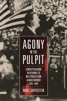 Agony in the Pulpit : Jewish Preaching in Response to Nazi Persecution and Mass Murder 1933-1945