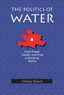 The Politics of Water : Urban Protest, Gender, and Power in Monterrey, Mexico