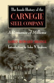 The Inside History of the Carnegie Steel Company : A Romance of Millions