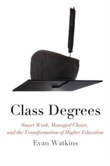 Class Degrees : Smart Work, Managed Choice, and the Transformation of Higher Education