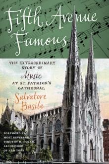 Fifth Avenue Famous : The Extraordinary Story of Music at St. Patrick's Cathedral